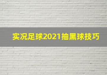 实况足球2021抽黑球技巧