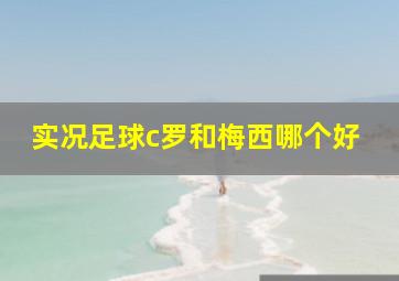 实况足球c罗和梅西哪个好