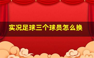 实况足球三个球员怎么换