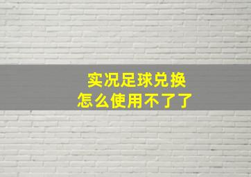 实况足球兑换怎么使用不了了