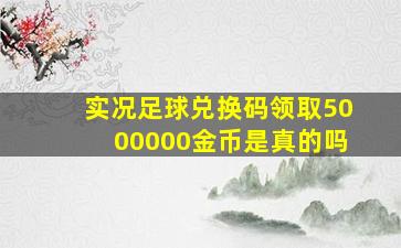 实况足球兑换码领取5000000金币是真的吗