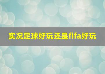 实况足球好玩还是fifa好玩