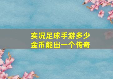 实况足球手游多少金币能出一个传奇