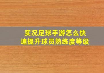 实况足球手游怎么快速提升球员熟练度等级