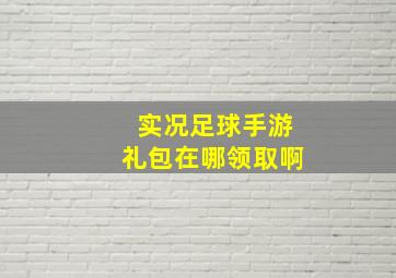 实况足球手游礼包在哪领取啊