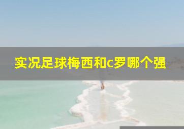 实况足球梅西和c罗哪个强