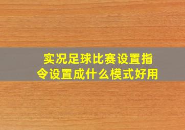 实况足球比赛设置指令设置成什么模式好用