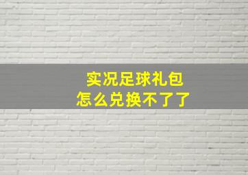 实况足球礼包怎么兑换不了了