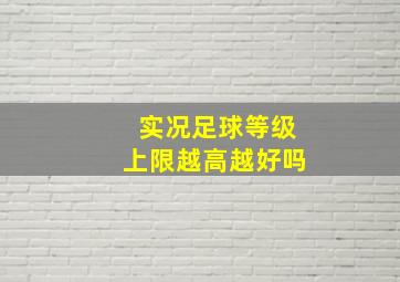 实况足球等级上限越高越好吗