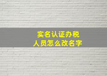 实名认证办税人员怎么改名字