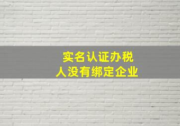 实名认证办税人没有绑定企业