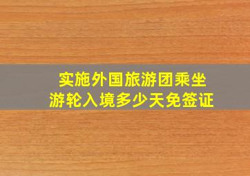 实施外国旅游团乘坐游轮入境多少天免签证