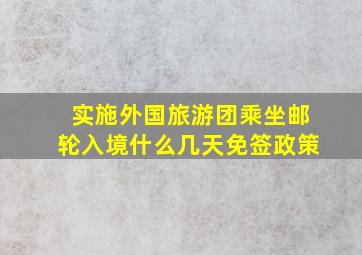 实施外国旅游团乘坐邮轮入境什么几天免签政策