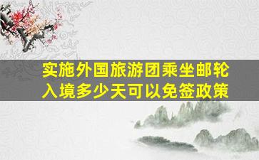 实施外国旅游团乘坐邮轮入境多少天可以免签政策