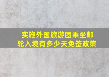 实施外国旅游团乘坐邮轮入境有多少天免签政策