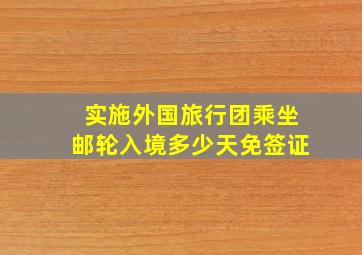 实施外国旅行团乘坐邮轮入境多少天免签证