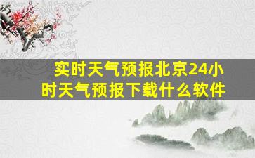 实时天气预报北京24小时天气预报下载什么软件