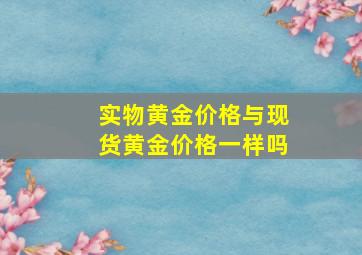 实物黄金价格与现货黄金价格一样吗