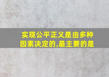 实现公平正义是由多种因素决定的,最主要的是