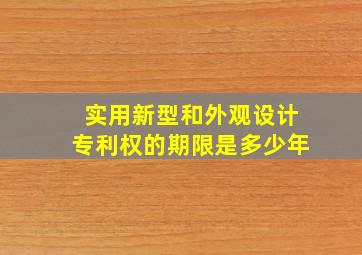 实用新型和外观设计专利权的期限是多少年