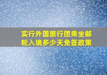 实行外国旅行团乘坐邮轮入境多少天免签政策