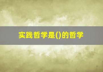 实践哲学是()的哲学