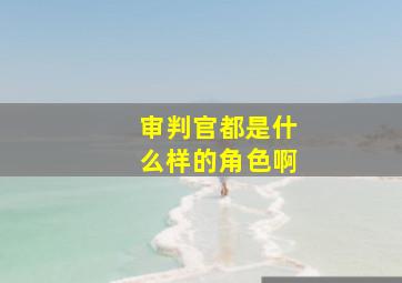 审判官都是什么样的角色啊