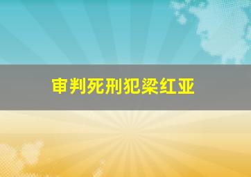 审判死刑犯梁红亚