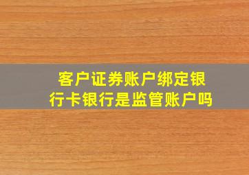 客户证券账户绑定银行卡银行是监管账户吗