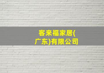 客来福家居(广东)有限公司