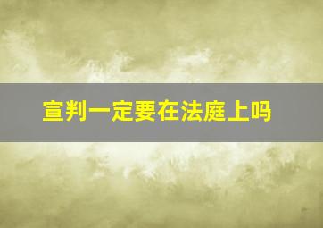 宣判一定要在法庭上吗