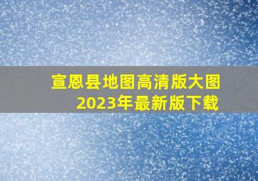 宣恩县地图高清版大图2023年最新版下载