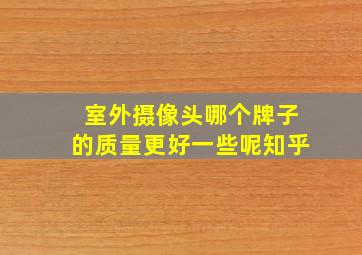 室外摄像头哪个牌子的质量更好一些呢知乎