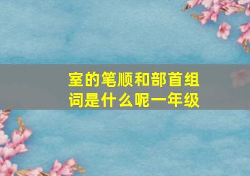 室的笔顺和部首组词是什么呢一年级