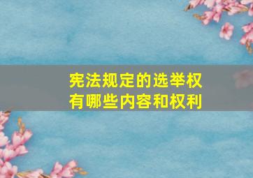 宪法规定的选举权有哪些内容和权利