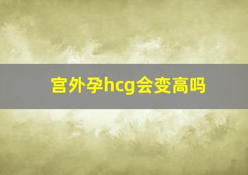 宫外孕hcg会变高吗