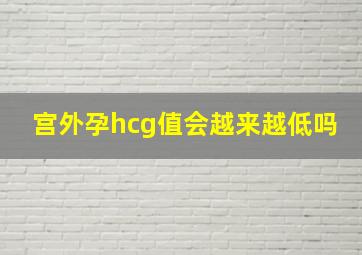 宫外孕hcg值会越来越低吗