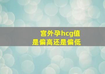 宫外孕hcg值是偏高还是偏低