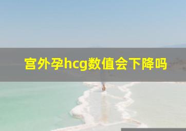 宫外孕hcg数值会下降吗