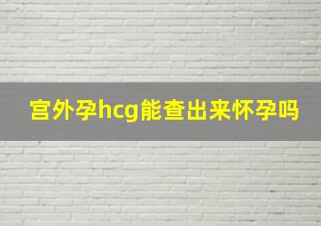 宫外孕hcg能查出来怀孕吗