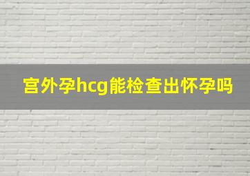 宫外孕hcg能检查出怀孕吗