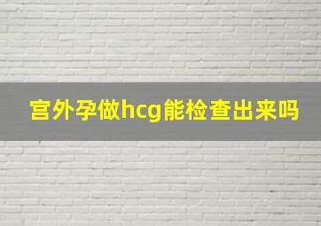 宫外孕做hcg能检查出来吗