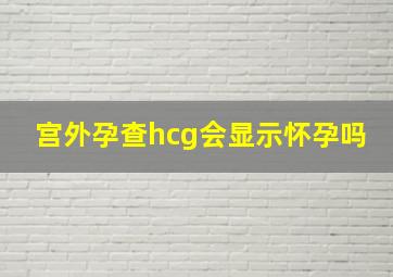 宫外孕查hcg会显示怀孕吗