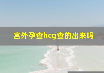 宫外孕查hcg查的出来吗