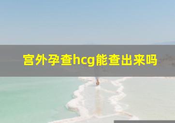 宫外孕查hcg能查出来吗