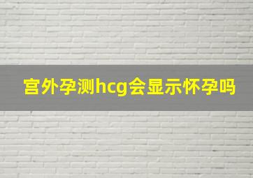 宫外孕测hcg会显示怀孕吗