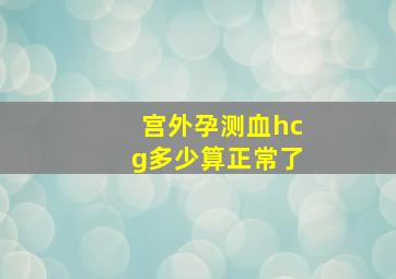 宫外孕测血hcg多少算正常了