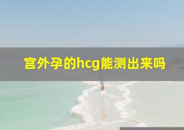 宫外孕的hcg能测出来吗