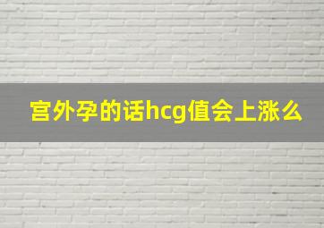 宫外孕的话hcg值会上涨么