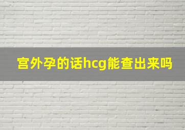 宫外孕的话hcg能查出来吗